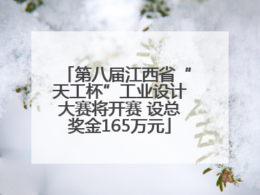 第八届江西省“天工杯”工业设计大赛将开赛 设总奖金165万元